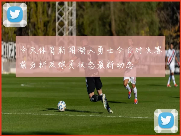 今天体育新闻湖人勇士今日对决赛前分析及球员状态最新动态